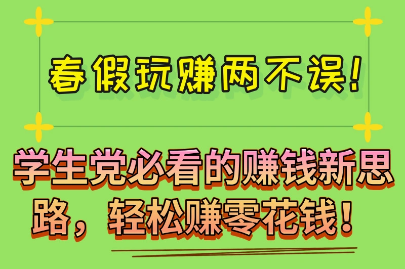 春假热潮来袭，学生赚钱的路子有哪些？这些新思路可以了解下