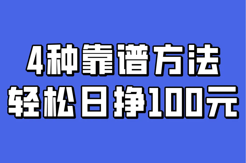 日挣100元的微信小兼职有哪些？推荐4种靠谱方法，轻松实现！