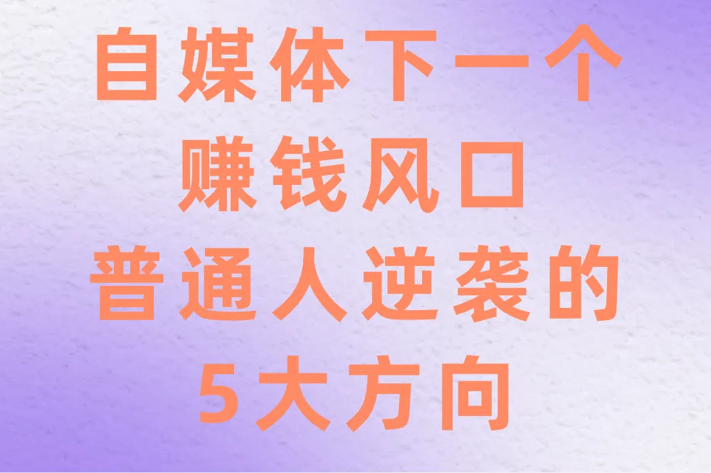 自媒体下一个赚钱风口在哪？抓住这5大趋势，普通人也能逆袭！