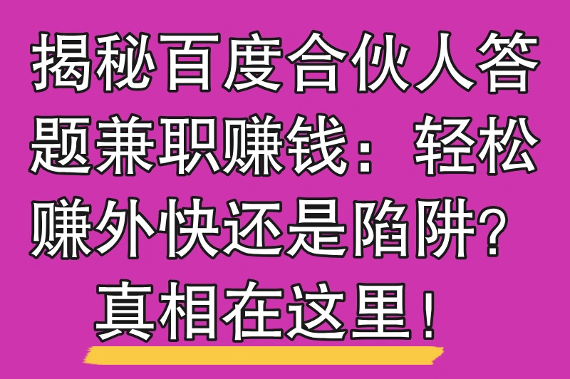 百度合伙人答题兼职赚钱真的吗？揭晓背后的真相
