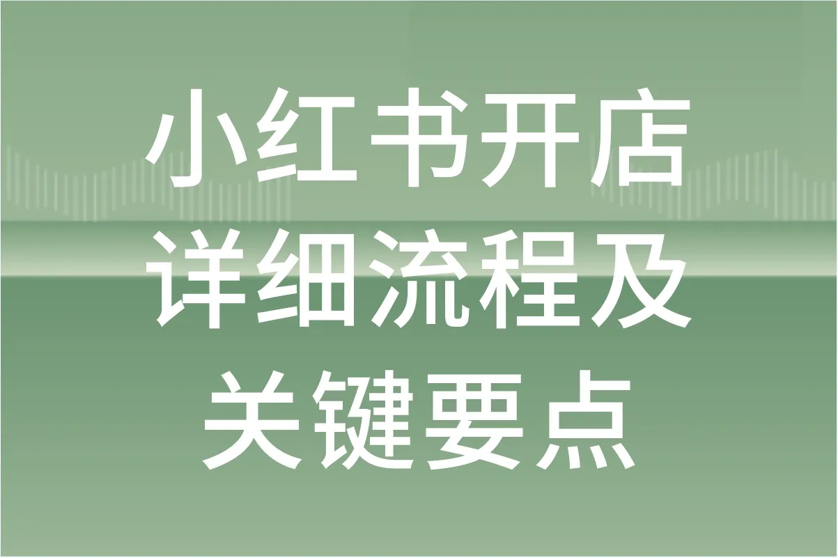 小红书如何开店？一文详解开店流程与关键要点