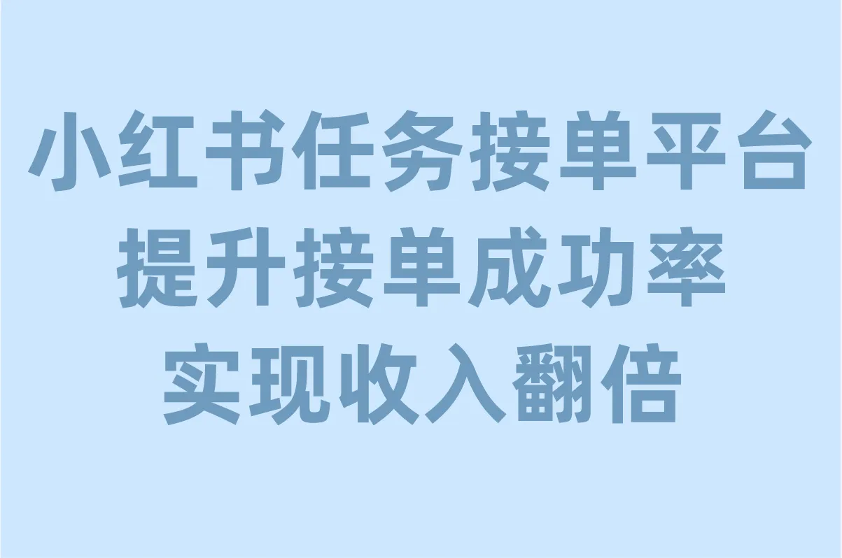 小红书任务接单哪个靠谱?怎么提升接单成功率,实现收入翻倍?