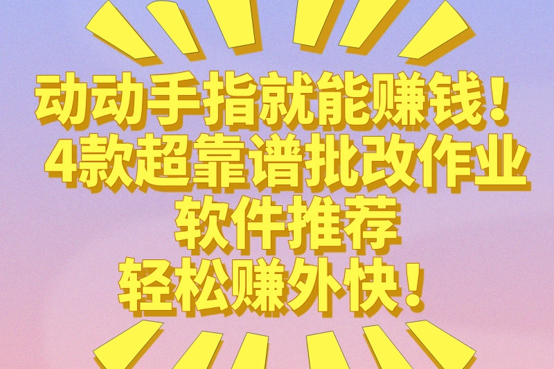 批改作业赚钱的软件有哪些？这5款靠谱的赚钱软件，推荐给你们