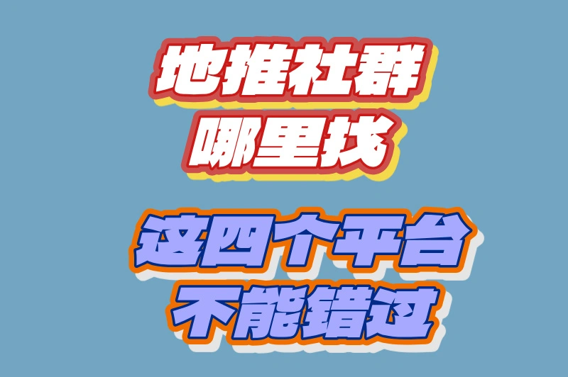 优质地推社群哪里找？怎么加入？四个超实用平台来了！
