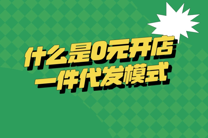 什么是0元开店一件代发模式