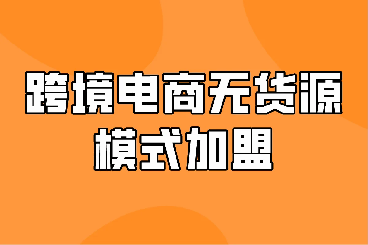 跨境电商无货源模式加盟