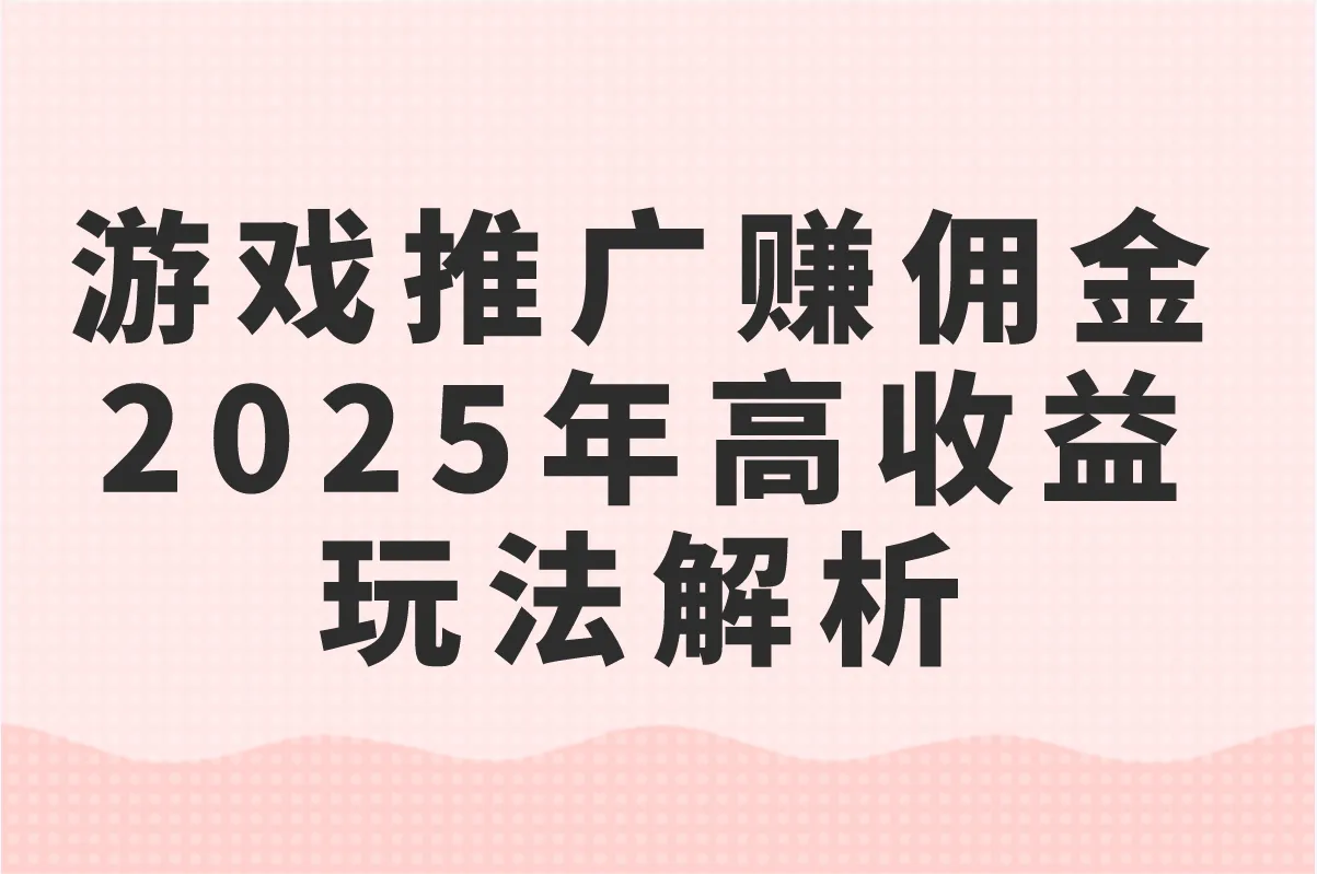 游戏推广赚佣金的平台有哪些?2025年高收益玩法解析