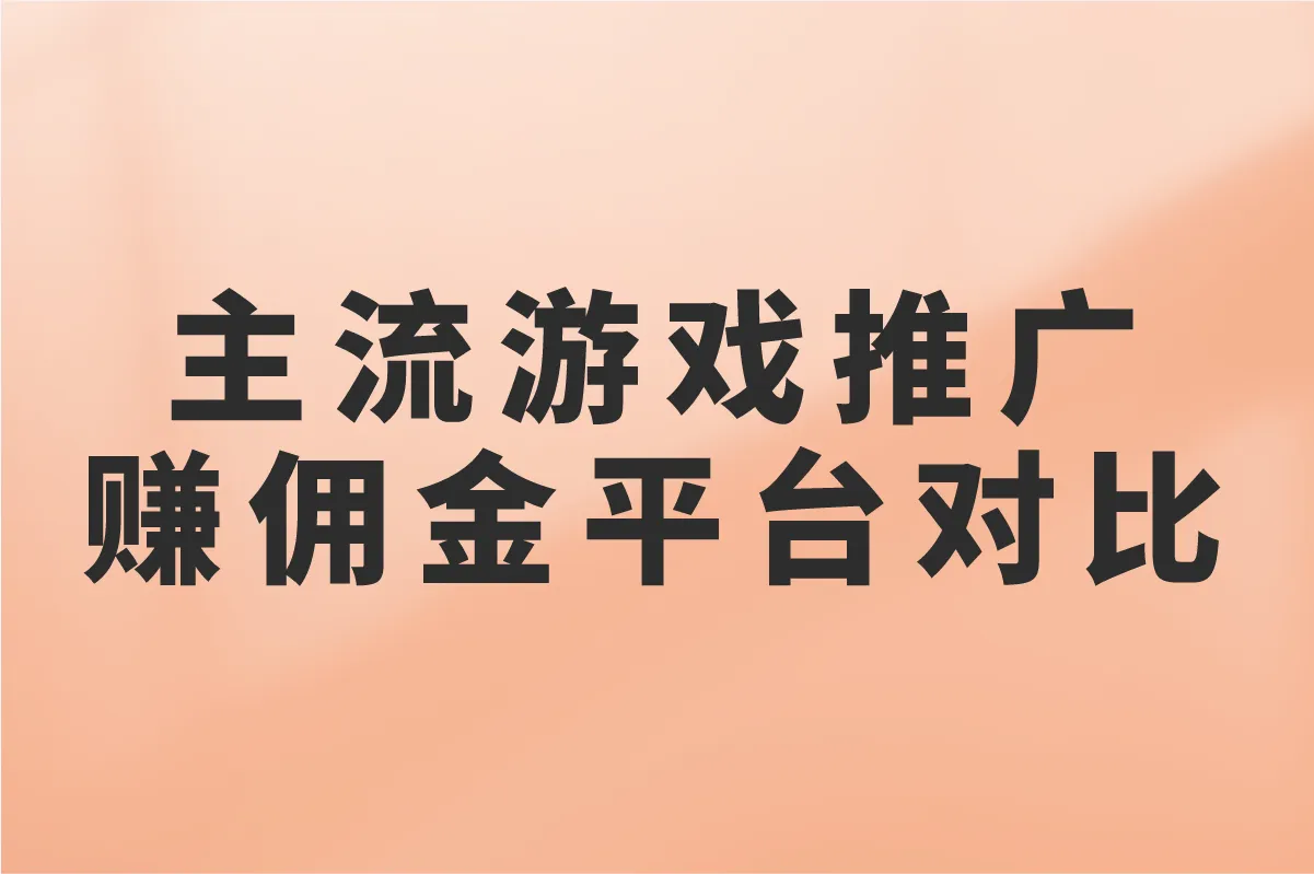 主流游戏推广赚佣金平台对比