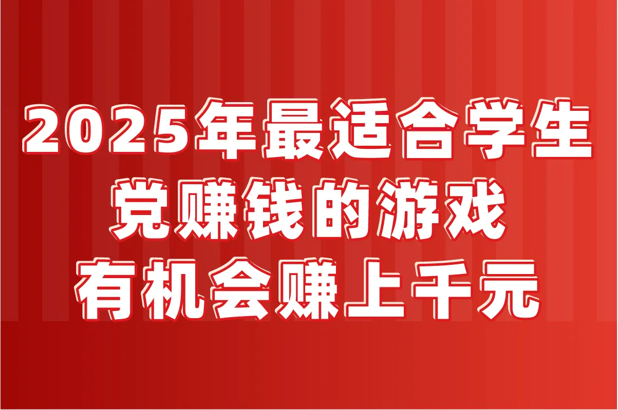 2025年最适合学生党赚钱的游戏推荐,有机会赚上千元