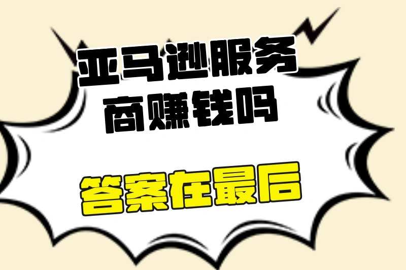 亚马逊服务商赚钱吗？成功秘诀究竟是什么？一文讲透！