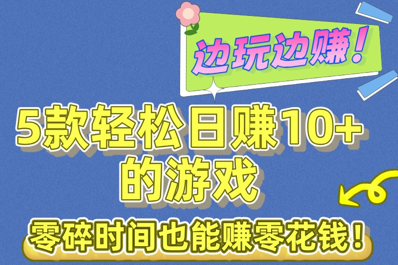 一天赚10元左右游戏有哪些？这5款游戏日赚10+，边玩边赚爽歪歪！