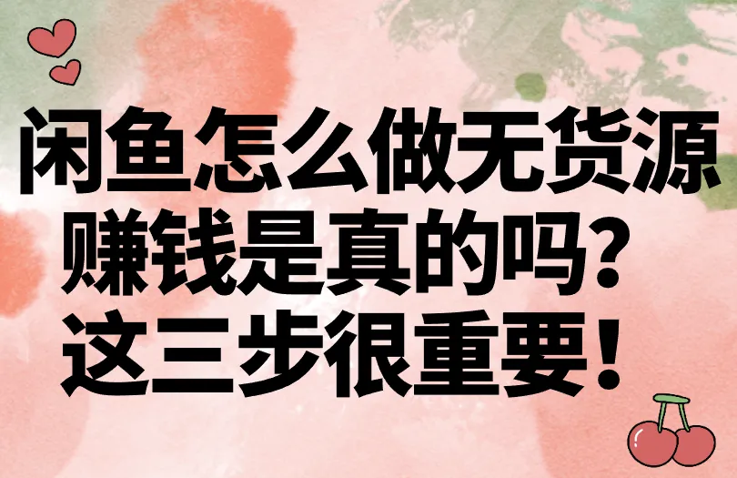 闲鱼怎么做无货源赚钱是真的吗？这三步很重要！
