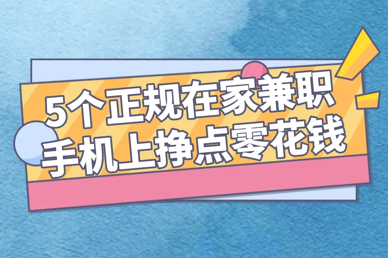 什么兼职可以在手机上做？推荐5个正规在家兼职，挣点零花钱