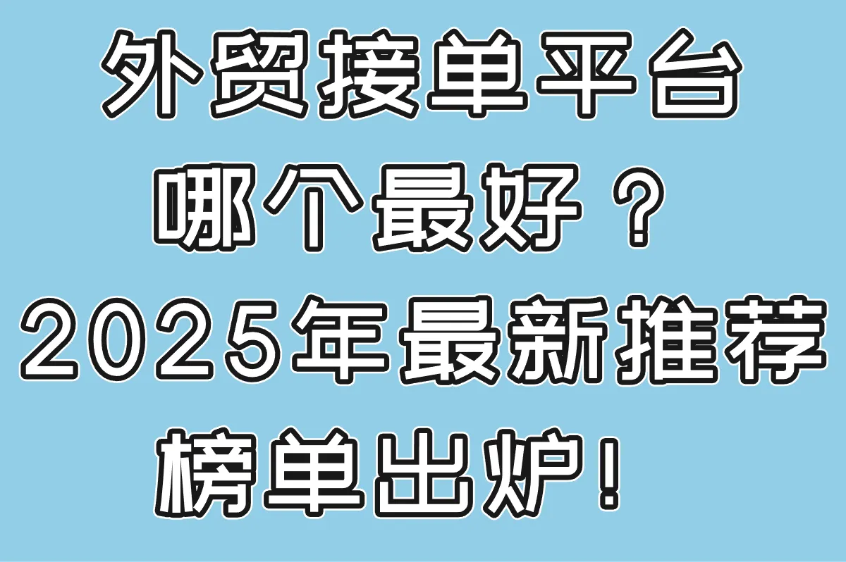 外贸接单平台哪个最好？2025年最新推荐榜单出炉！