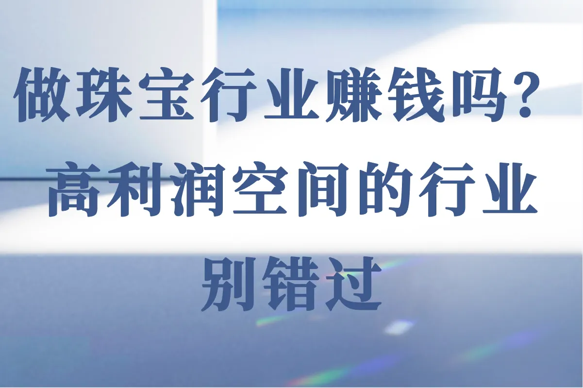 珠宝行业好做吗？真的能赚钱吗？别错过这篇文章！