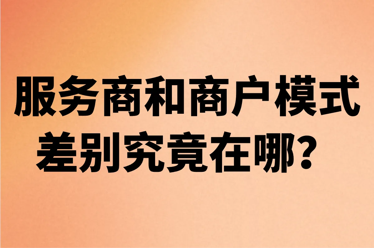 服务商和商户模式的区别究竟在哪？一文给你讲清楚