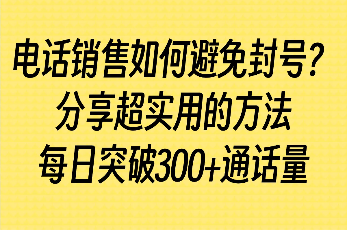 电话销售如何避免封号?分享每日突破300+通话技巧