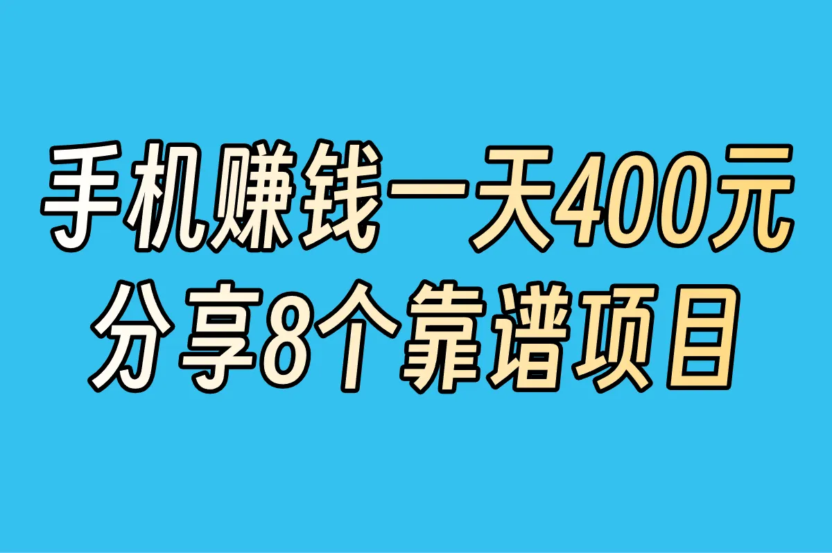 用手机一天赚400元真的可行吗?有哪些方法?分享8个靠谱项目