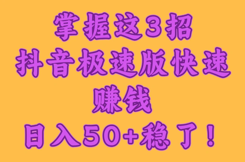 抖音极速版怎么赚钱快一点?3种高效方法,助你轻松日入50+