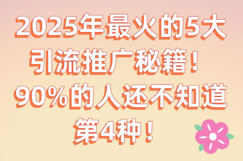 2025最新引流推广方法有哪些?这5种推广方法,让你流量倍增!
