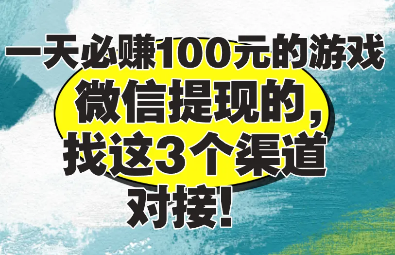 一天必赚100元的游戏微信提现的，找这3个渠道对接！