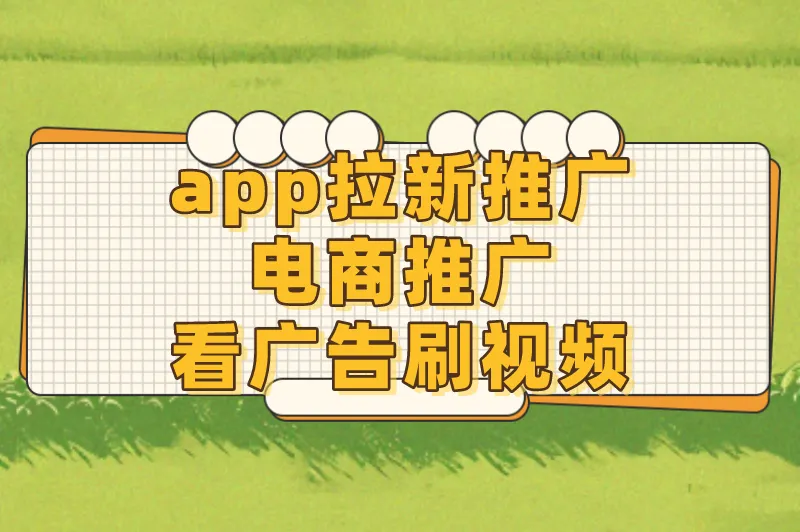 app拉新推广电商推广看广告刷视频