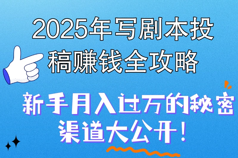 2025写剧本怎么投稿赚钱?这份最新指南藏着关键秘诀,不看可就亏大啦!