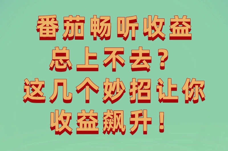 番茄畅听收益总上不去?这几个妙招让你收益飙升!