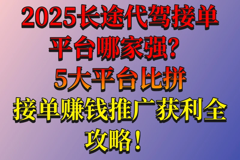 2025长途代驾接单平台哪个好?5个平台大比拼,选择指南送上!