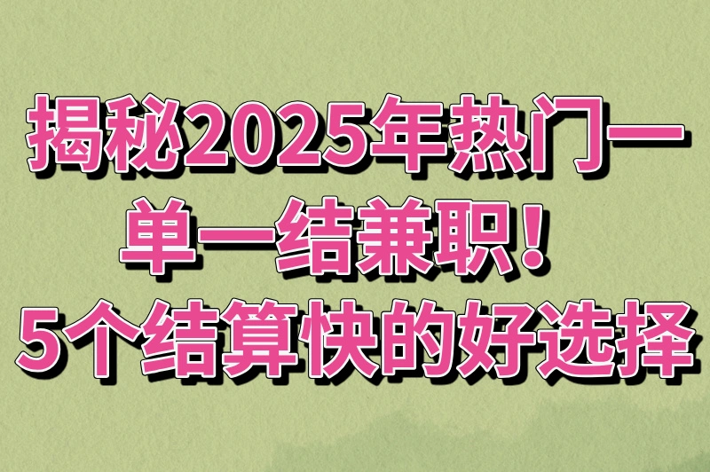 2025年一单一结的兼职有哪些?推荐5个结算快的兼职