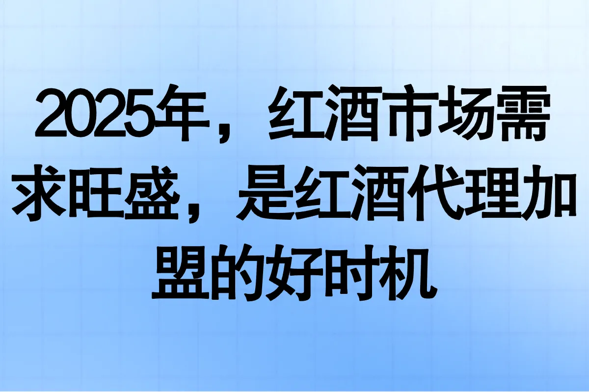 2025年，红酒市场需求旺盛，是红酒代理加盟的好时机