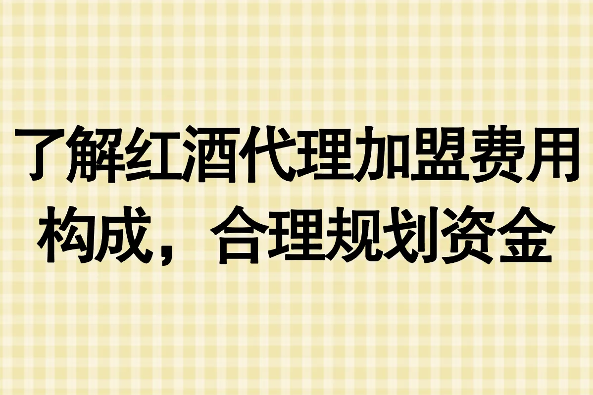 了解红酒代理加盟费用构成，合理规划资金