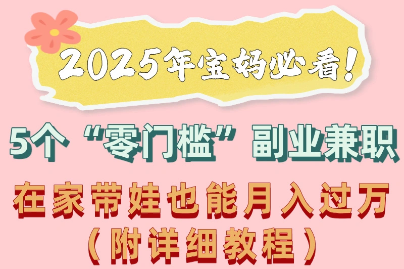 宝妈副业兼职做什么好呢？2025年宝妈必看的5个兼职，附带教程！