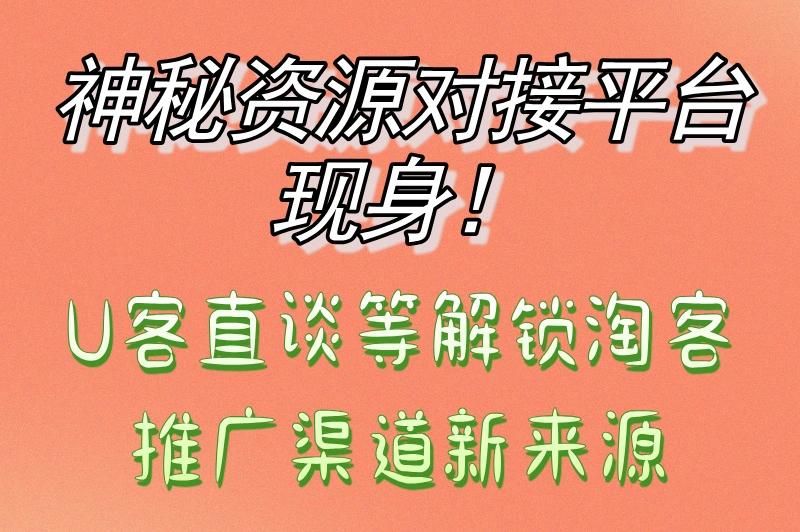 神秘资源对接平台现身！U客直谈等解锁淘客推广渠道新来源