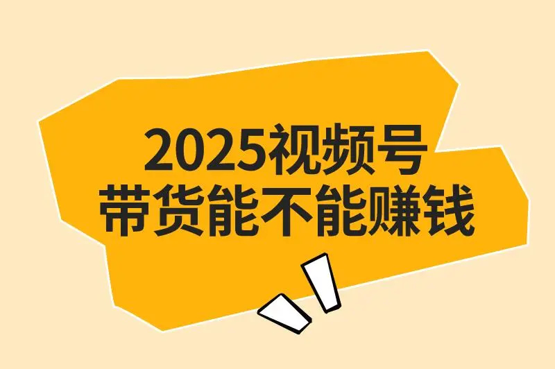 视频号带货能赚钱吗是真的吗？2025微信视频号带货前景如何？