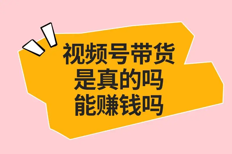 视频号带货能赚钱吗是真的吗
