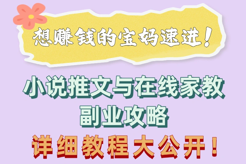 想赚钱的宝妈速进！小说推文与在线家教副业攻略，详细教程大公开！