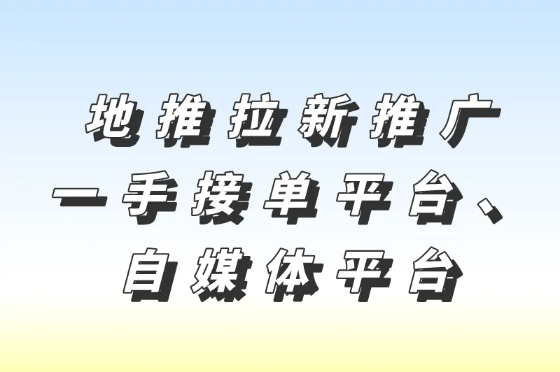 地推拉新推广一手接单平台、自媒体平台