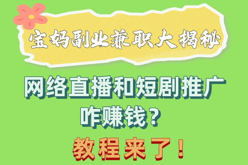 宝妈副业兼职大揭秘：网络直播和短剧推广咋赚钱？教程来了！