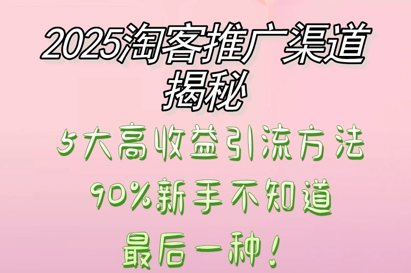 2025年淘客推广渠道哪里来？新手淘客必知的5种推广方式