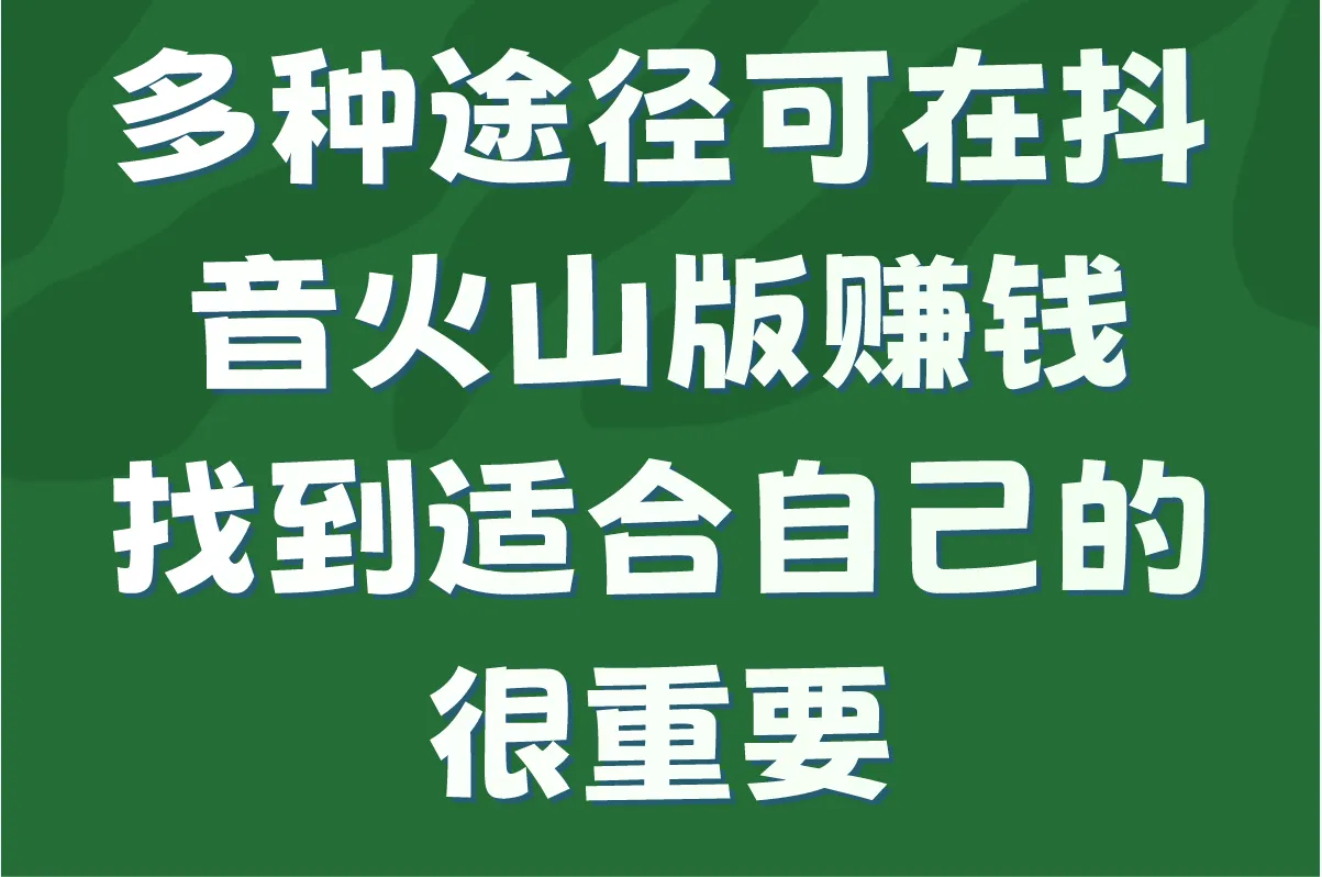 多种途径可在抖音火山版赚钱，找到适合自己的很重要