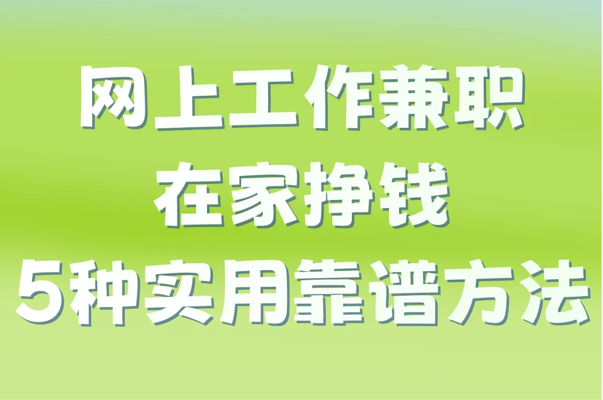 网上工作兼职在家挣钱有哪些?大学生在家赚钱的5种靠谱方法