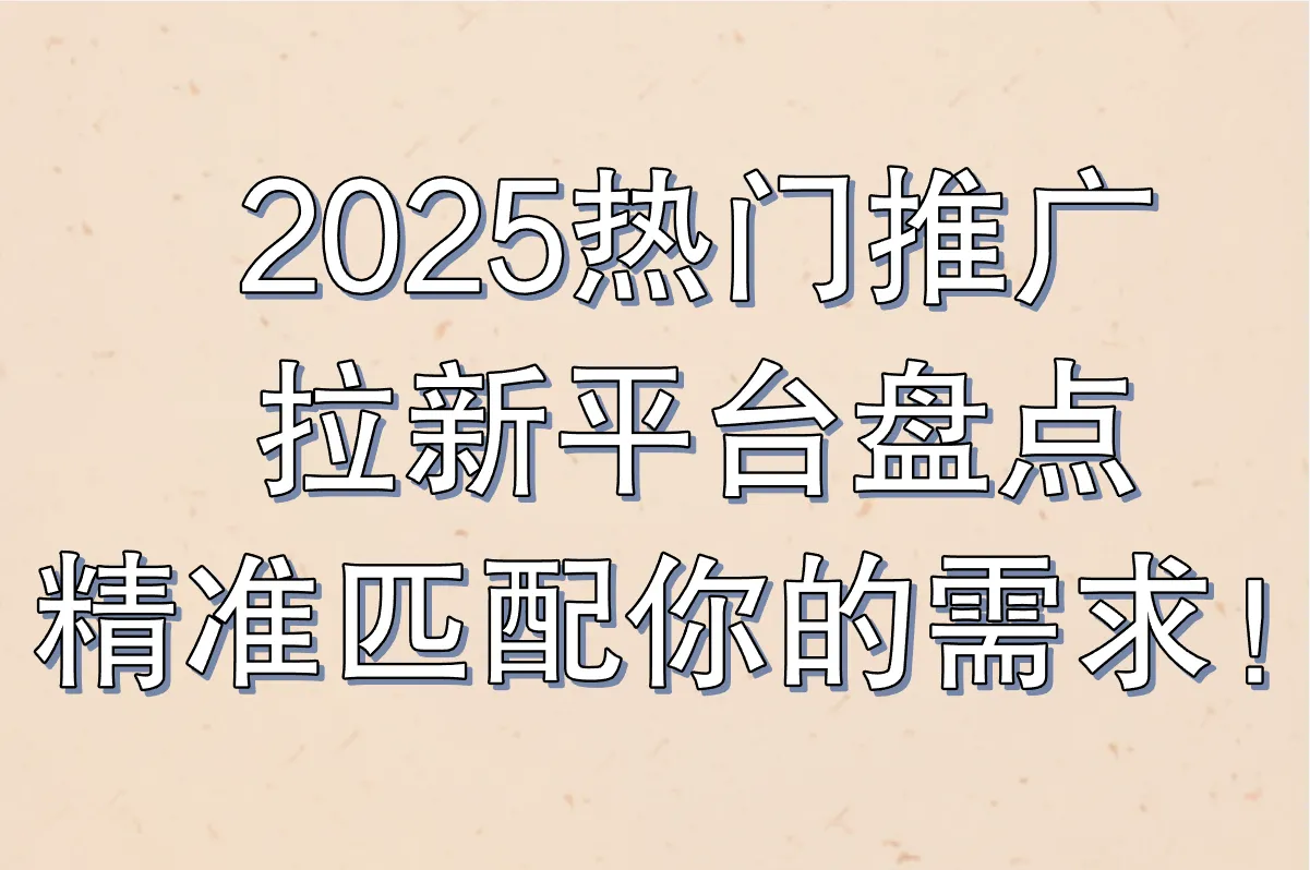 2025推广拉新平台都有哪些?新手如何快速找到靠谱渠道