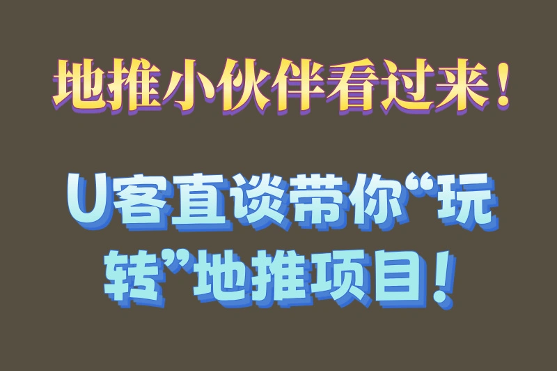 地推小伙伴看过来！U客直谈带你“玩转”地推项目！
