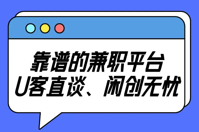靠谱的兼职平台U客直谈、闲创无忧