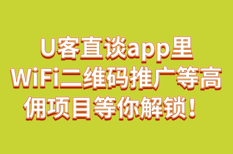U客直谈app里，WiFi二维码推广等高佣项目等你解锁！