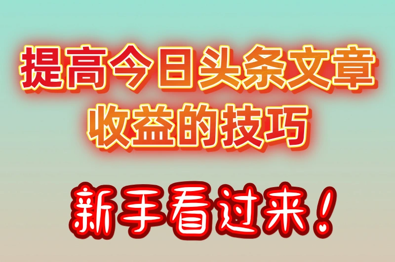 提高今日头条文章收益的技巧新手看过来！