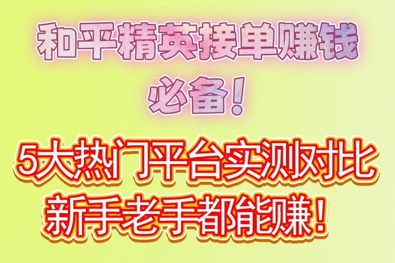 和平精英接单软件哪个好用?推荐5款靠谱的接单平台,亲测好用!