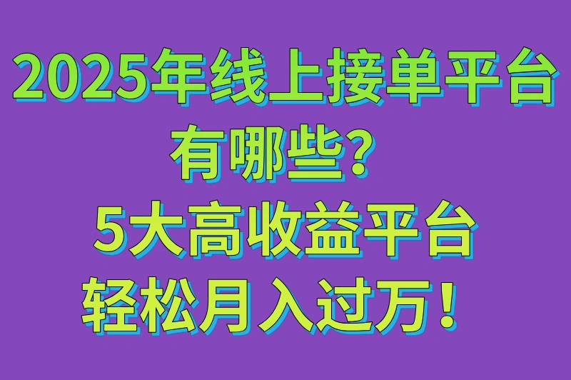 2025年线上接单平台有哪些?5大类热门接单平台盘点