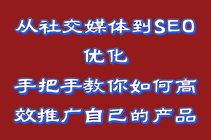 从社交媒体到SEO优化,手把手教你如何高效推广自己的产品